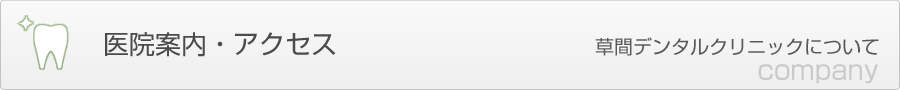 医院案内・アクセス　草間デンタルクリニックについて COMPANY