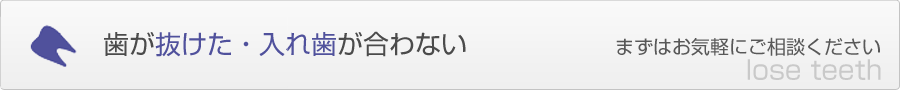 歯が抜けた/入れ歯が合わない　まずはお気軽にご相談ください lose teeth