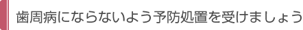 歯周病にならないよう予防処置を受けましょう